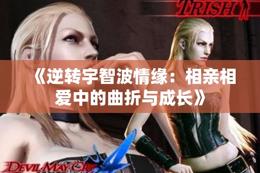《逆转宇智波情缘：相亲相爱中的曲折与成长》