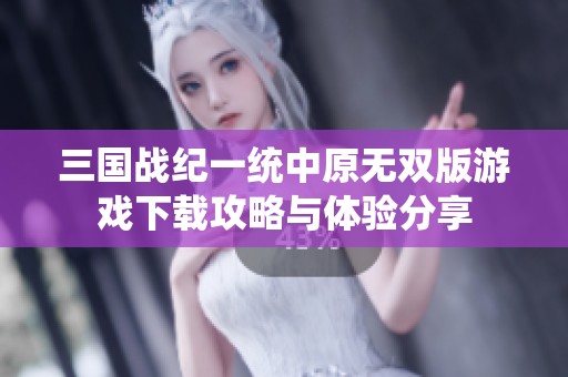 三国战纪一统中原无双版游戏下载攻略与体验分享