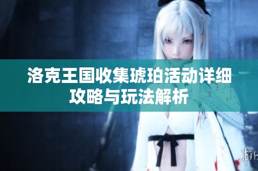 洛克王国收集琥珀活动详细攻略与玩法解析
