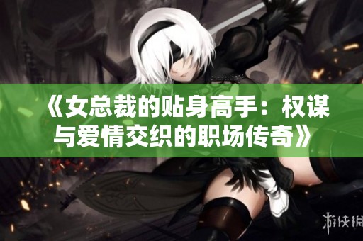 《女总裁的贴身高手：权谋与爱情交织的职场传奇》