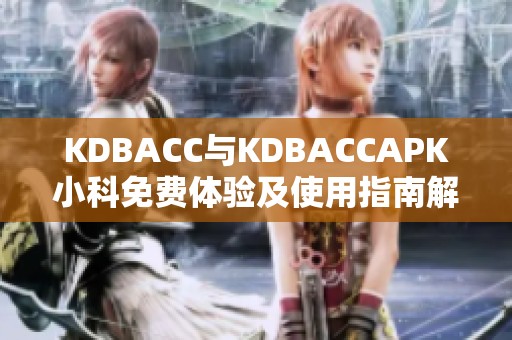 KDBACC与KDBACCAPK小科免费体验及使用指南解析