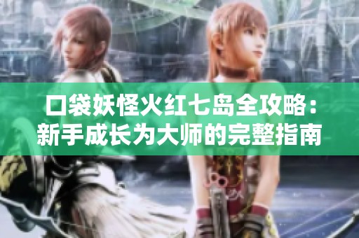 口袋妖怪火红七岛全攻略：新手成长为大师的完整指南