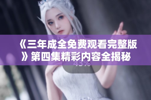 《三年成全免费观看完整版》第四集精彩内容全揭秘