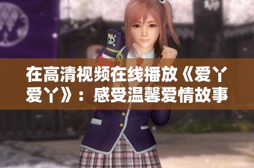 在高清视频在线播放《爱丫爱丫》：感受温馨爱情故事的魅力