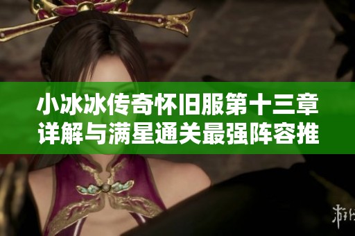 小冰冰传奇怀旧服第十三章详解与满星通关最强阵容推荐