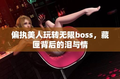 偏执美人玩转无限boss，藏匣背后的泪与情