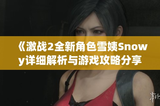 《激战2全新角色雪姨Snowy详细解析与游戏攻略分享》