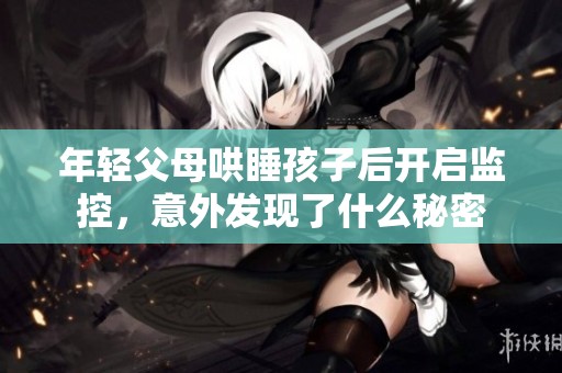 年轻父母哄睡孩子后开启监控，意外发现了什么秘密