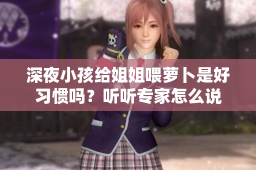 深夜小孩给姐姐喂萝卜是好习惯吗？听听专家怎么说
