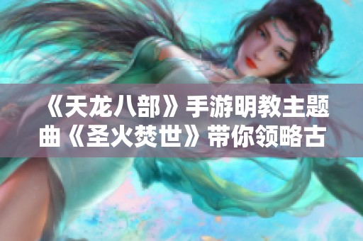 《天龙八部》手游明教主题曲《圣火焚世》带你领略古风新韵