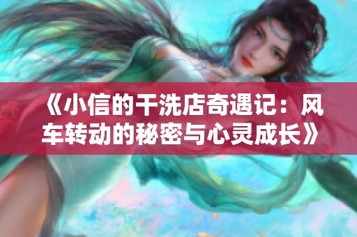 《小信的干洗店奇遇记：风车转动的秘密与心灵成长》