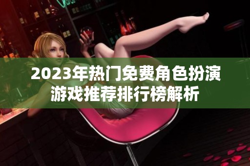 2023年热门免费角色扮演游戏推荐排行榜解析