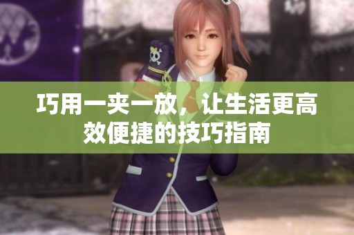 巧用一夹一放，让生活更高效便捷的技巧指南