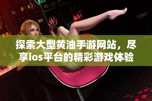 探索大型黄油手游网站，尽享ios平台的精彩游戏体验