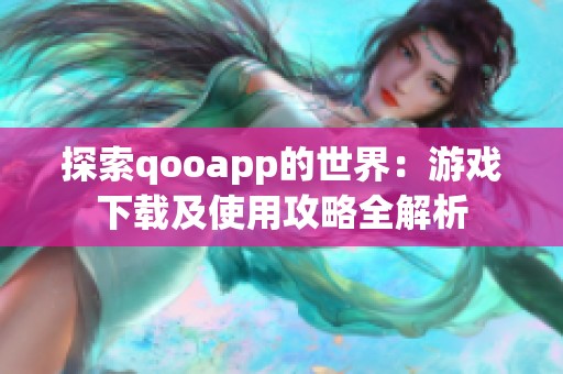 探索qooapp的世界：游戏下载及使用攻略全解析