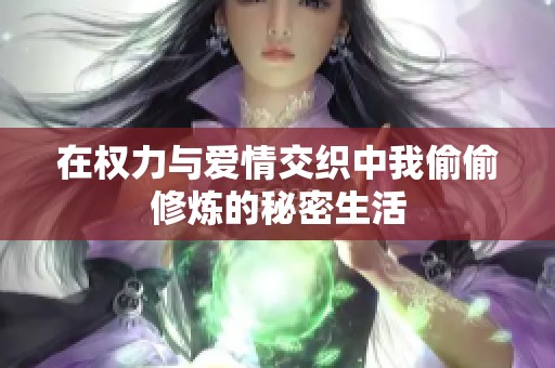 在权力与爱情交织中我偷偷修炼的秘密生活