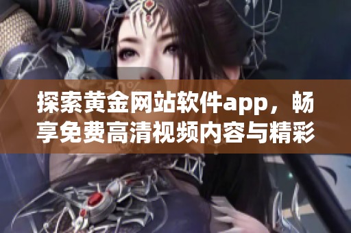 探索黄金网站软件app，畅享免费高清视频内容与精彩体验
