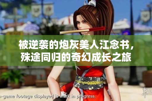 被逆袭的炮灰美人江念书，殊途同归的奇幻成长之旅