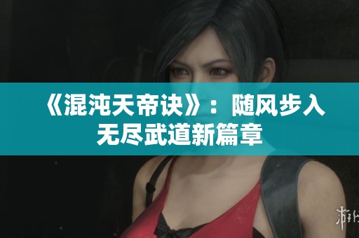 《混沌天帝诀》：随风步入无尽武道新篇章
