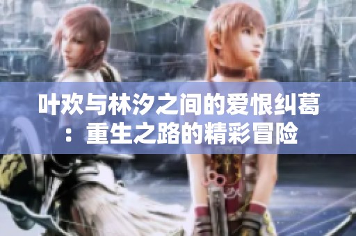 叶欢与林汐之间的爱恨纠葛：重生之路的精彩冒险