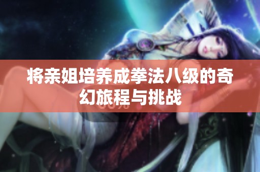 将亲姐培养成拳法八级的奇幻旅程与挑战