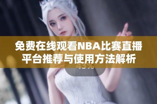 免费在线观看NBA比赛直播平台推荐与使用方法解析