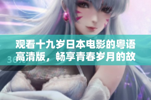 观看十九岁日本电影的粤语高清版，畅享青春岁月的故事