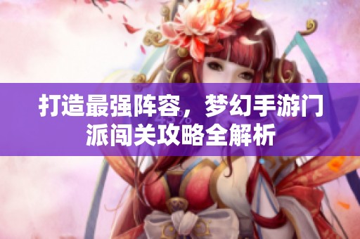 打造最强阵容，梦幻手游门派闯关攻略全解析
