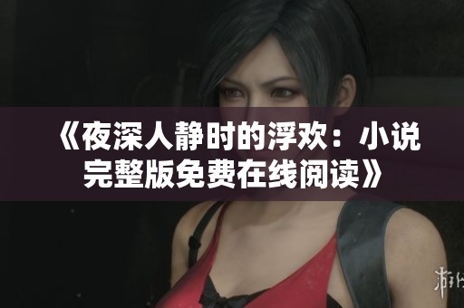 《夜深人静时的浮欢：小说完整版免费在线阅读》