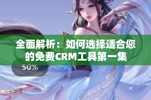 全面解析：如何选择适合您的免费CRM工具第一集