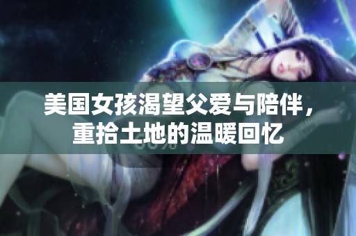 美国女孩渴望父爱与陪伴，重拾土地的温暖回忆
