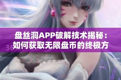 盘丝洞APP破解技术揭秘：如何获取无限盘币的终极方法