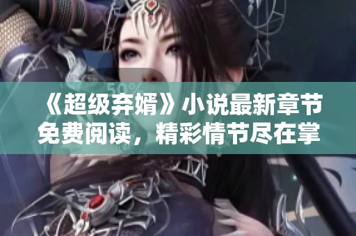 《超级弃婿》小说最新章节免费阅读，精彩情节尽在掌握之中