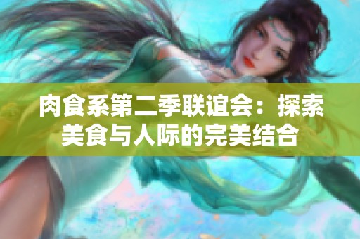 肉食系第二季联谊会：探索美食与人际的完美结合