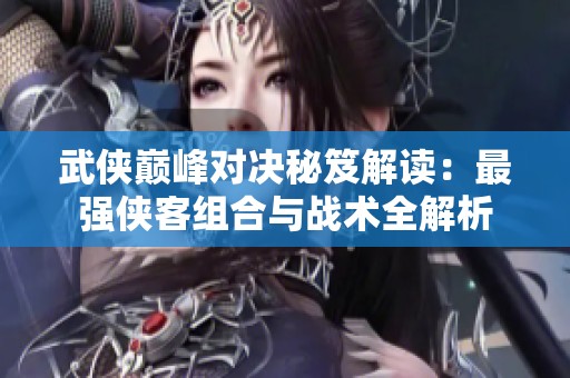 武侠巅峰对决秘笈解读：最强侠客组合与战术全解析