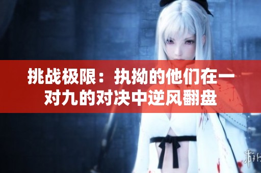 挑战极限：执拗的他们在一对九的对决中逆风翻盘