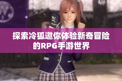 探索冷狐邀你体验新奇冒险的RPG手游世界