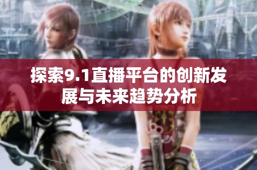 探索9.1直播平台的创新发展与未来趋势分析