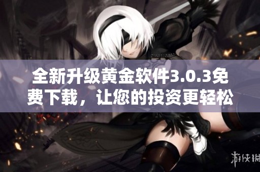 全新升级黄金软件3.0.3免费下载，让您的投资更轻松
