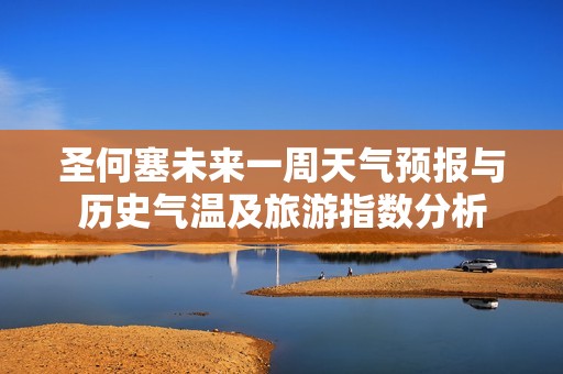 圣何塞未来一周天气预报与历史气温及旅游指数分析