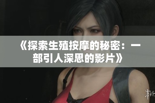 《探索生殖按摩的秘密：一部引人深思的影片》
