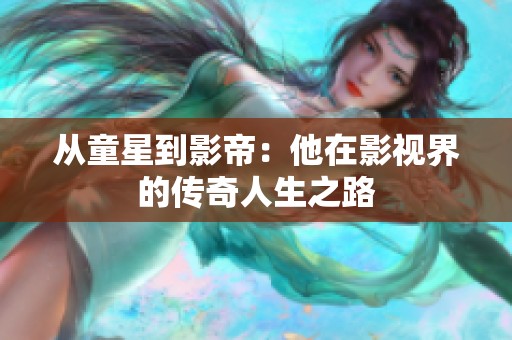 从童星到影帝：他在影视界的传奇人生之路