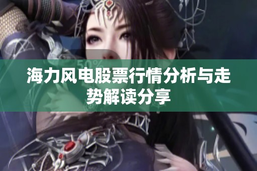 海力风电股票行情分析与走势解读分享