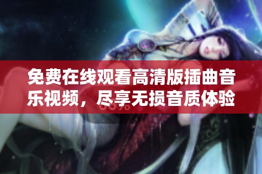 免费在线观看高清版插曲音乐视频，尽享无损音质体验