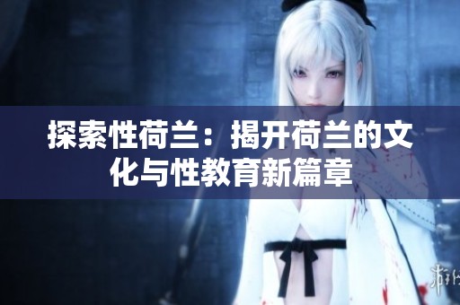 探索性荷兰：揭开荷兰的文化与性教育新篇章