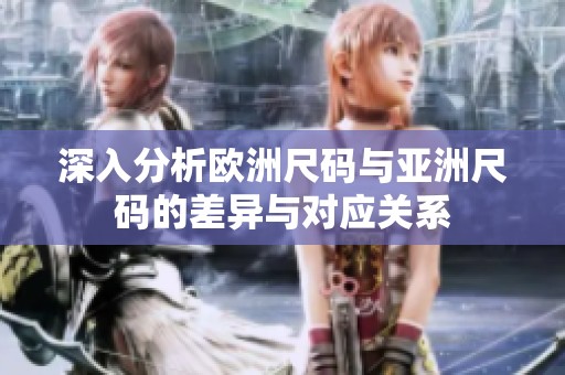 深入分析欧洲尺码与亚洲尺码的差异与对应关系