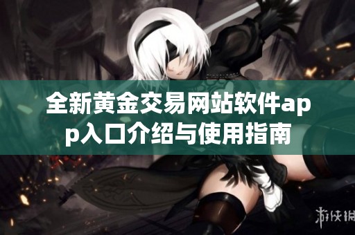 全新黄金交易网站软件app入口介绍与使用指南