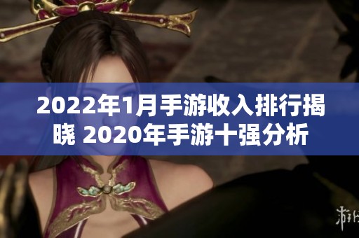 2022年1月手游收入排行揭晓 2020年手游十强分析