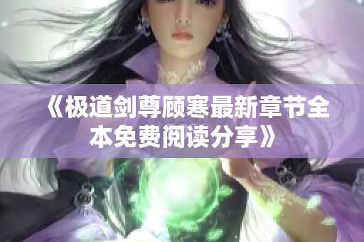 《极道剑尊顾寒最新章节全本免费阅读分享》