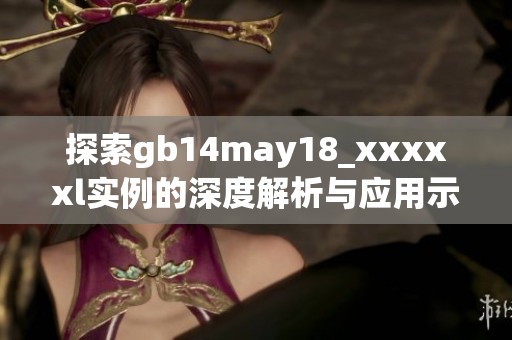 探索gb14may18_xxxxxl实例的深度解析与应用示例
